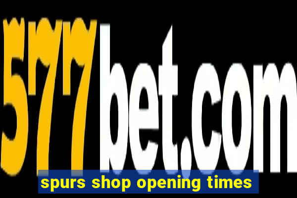 spurs shop opening times